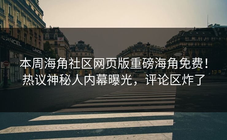 本周海角社区网页版重磅海角免费！热议神秘人内幕曝光，评论区炸了