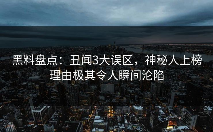 黑料盘点：丑闻3大误区，神秘人上榜理由极其令人瞬间沦陷
