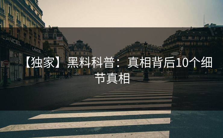 【独家】黑料科普：真相背后10个细节真相