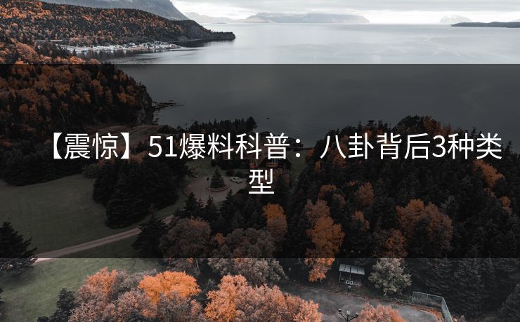 【震惊】51爆料科普：八卦背后3种类型