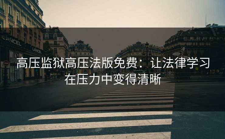 高压监狱高压法版免费：让法律学习在压力中变得清晰