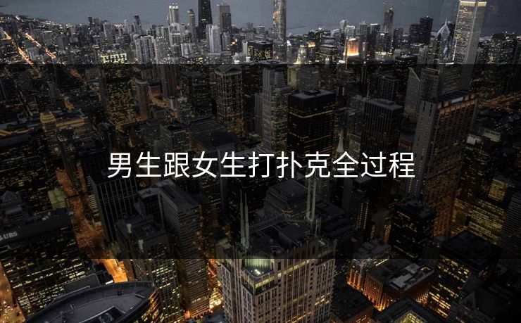 男生跟女生打扑克全过程