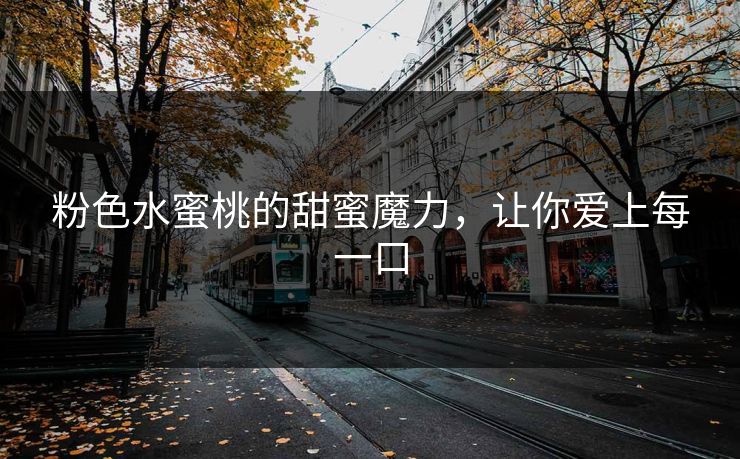 粉色水蜜桃的甜蜜魔力，让你爱上每一口