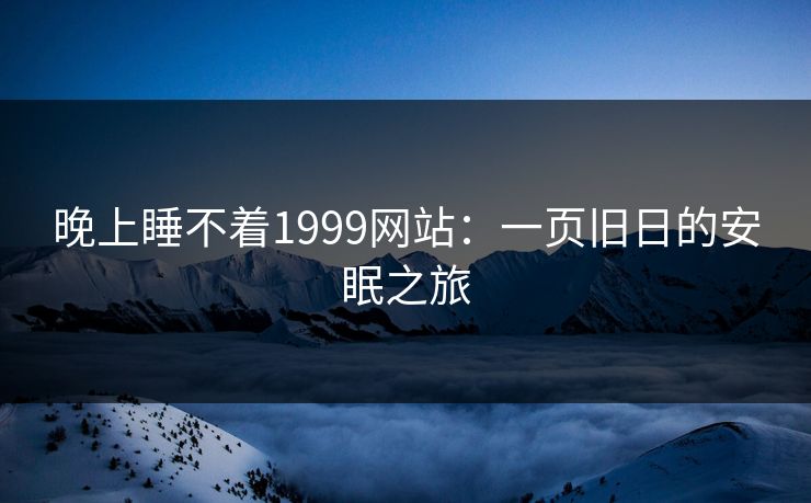 晚上睡不着1999网站：一页旧日的安眠之旅