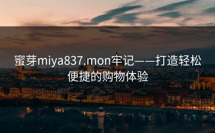 蜜芽miya837.mon牢记——打造轻松便捷的购物体验