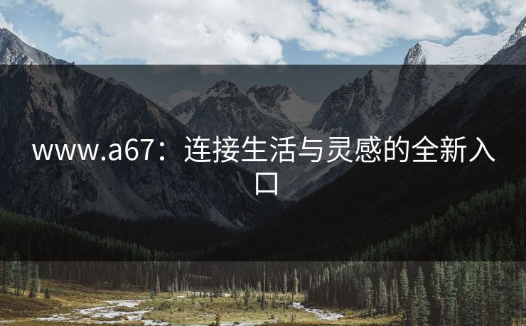 www.a67：连接生活与灵感的全新入口