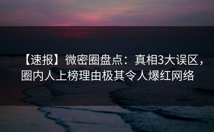 【速报】微密圈盘点:真相3大误区,圈内人上榜理由极其令人爆红网络 【速报】微密圈盘点:真相3大误区,圈内人上榜理由极其令人爆红网络
