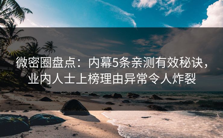 微密圈盘点:内幕5条亲测有效秘诀,业内人士上榜理由异常令人炸裂 微密圈盘点:内幕5条亲测有效秘诀,业内人士上榜理由异常令人炸裂